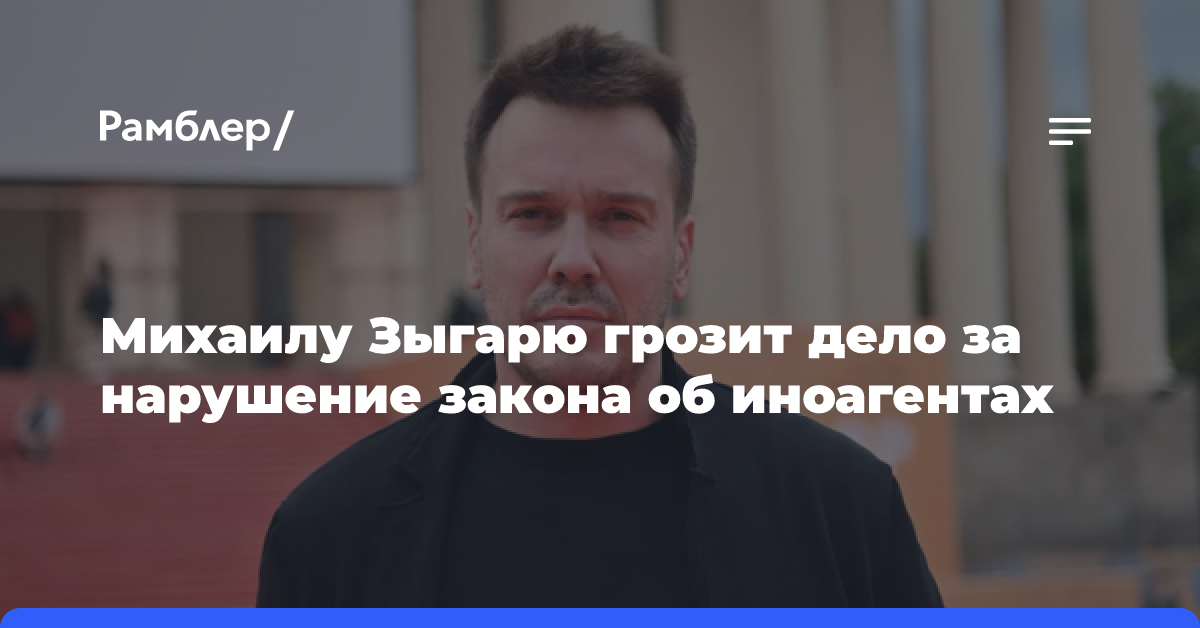 Михаилу Зыгарю грозит дело за нарушение закона об иноагентах