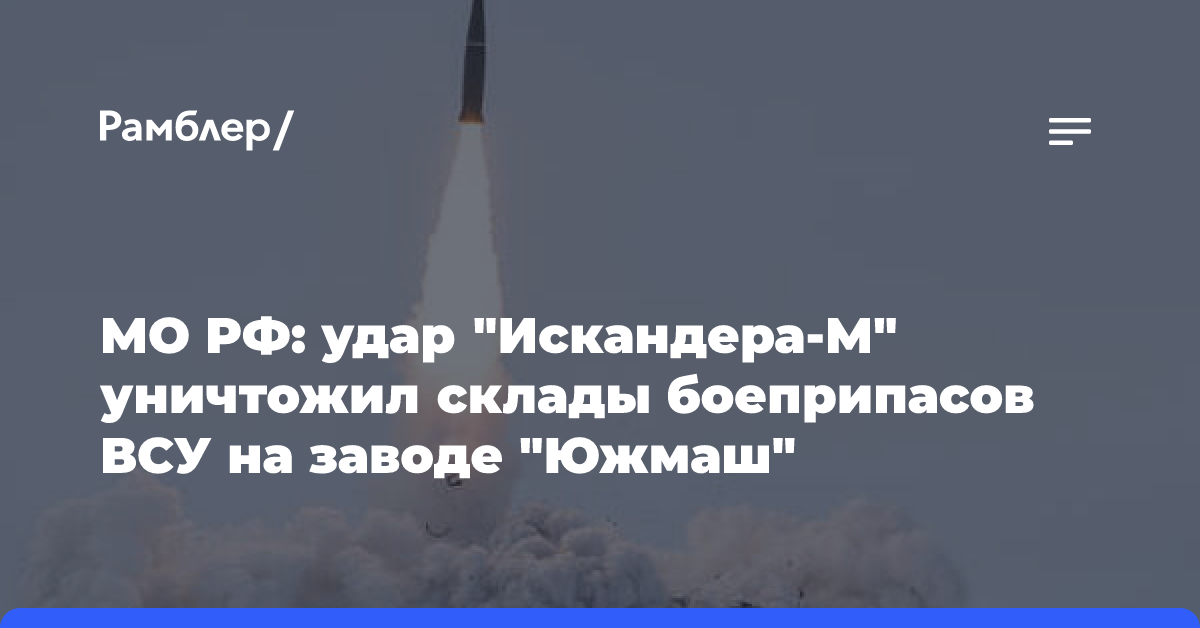 МО РФ: удар «Искандера-М» уничтожил склады боеприпасов ВСУ на заводе «Южмаш»