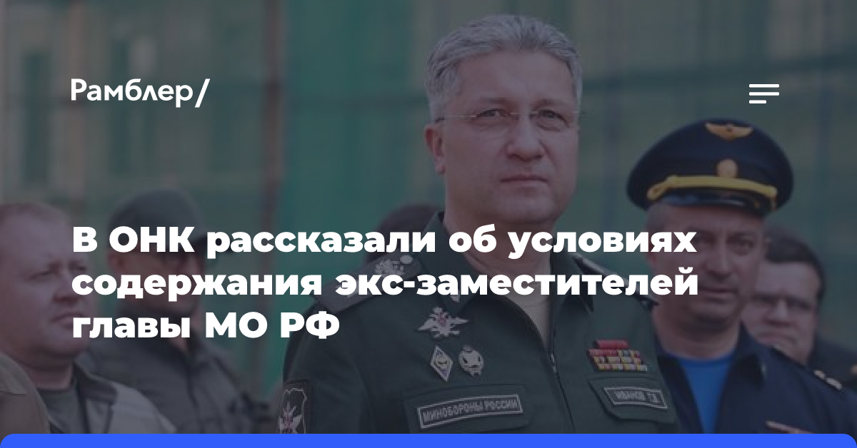 ОНК: Экс-замглавы Минобороны РФ Иванов не жалуется на содержание в СИЗО