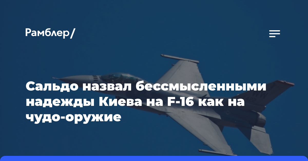 Сальдо назвал бессмысленными надежды Киева на F-16 как на чудо-оружие