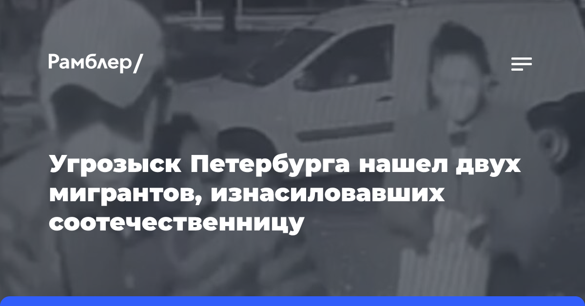 Угрозыск Петербурга нашел двух мигрантов, изнасиловавших соотечественницу