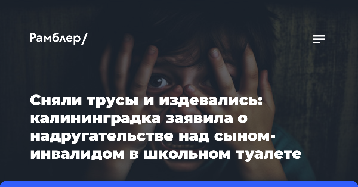 Сняли трусы и издевались: калининградка заявила о надругательстве над сыном-инвалидом в школьном туалете (видео)