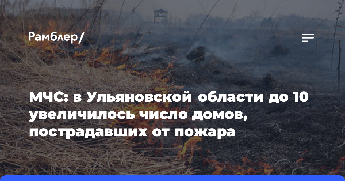 В Ульяновской области число пострадавших от возгорания травы домов увеличилось до 10