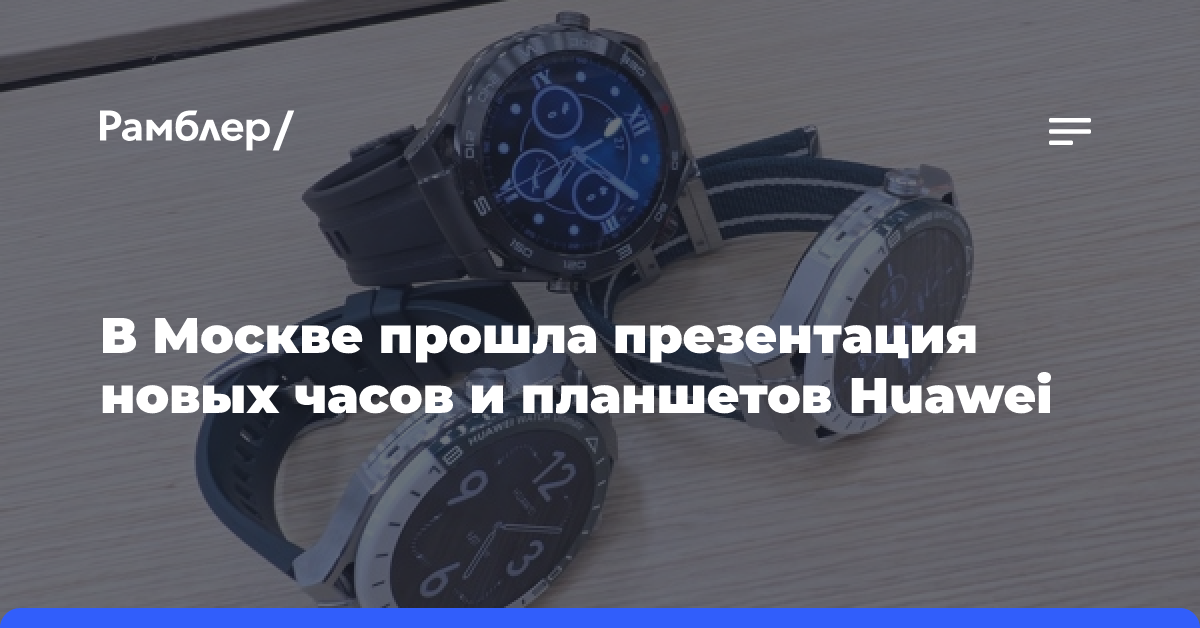 В Москве прошла презентация новых часов и планшетов Huawei