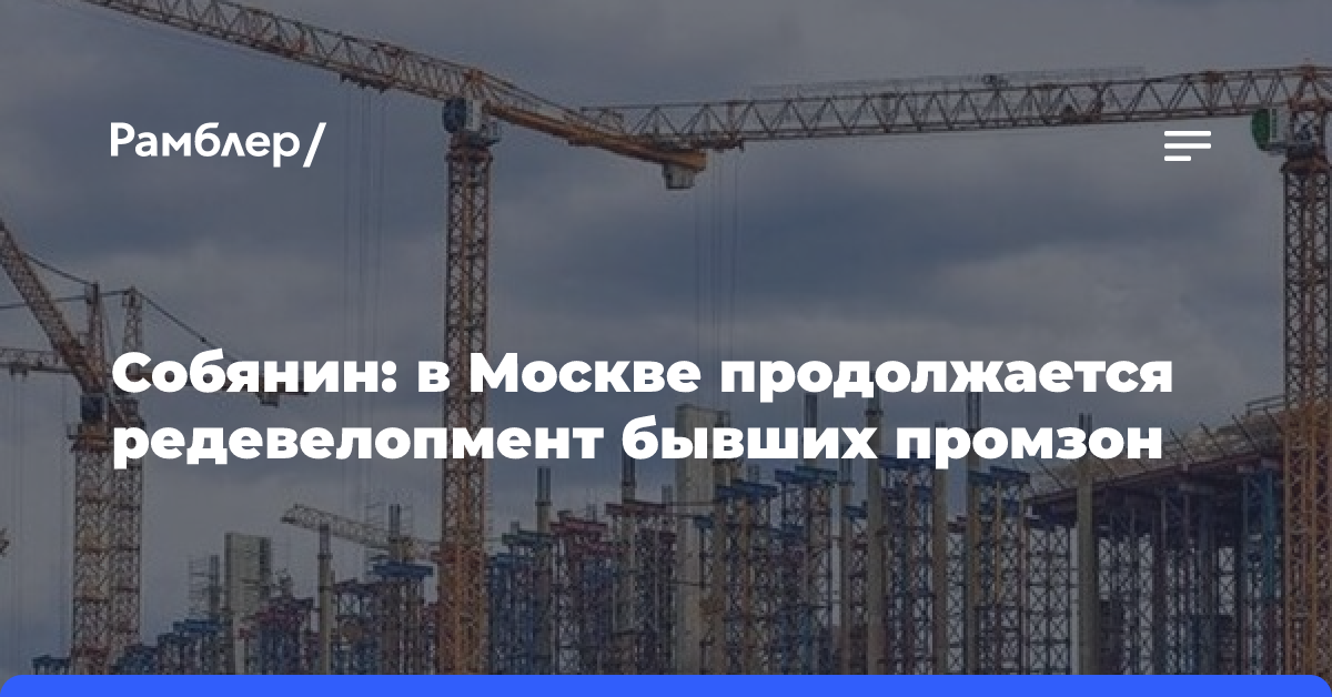 Собянин: в Москве продолжается редевелопмент бывших промзон