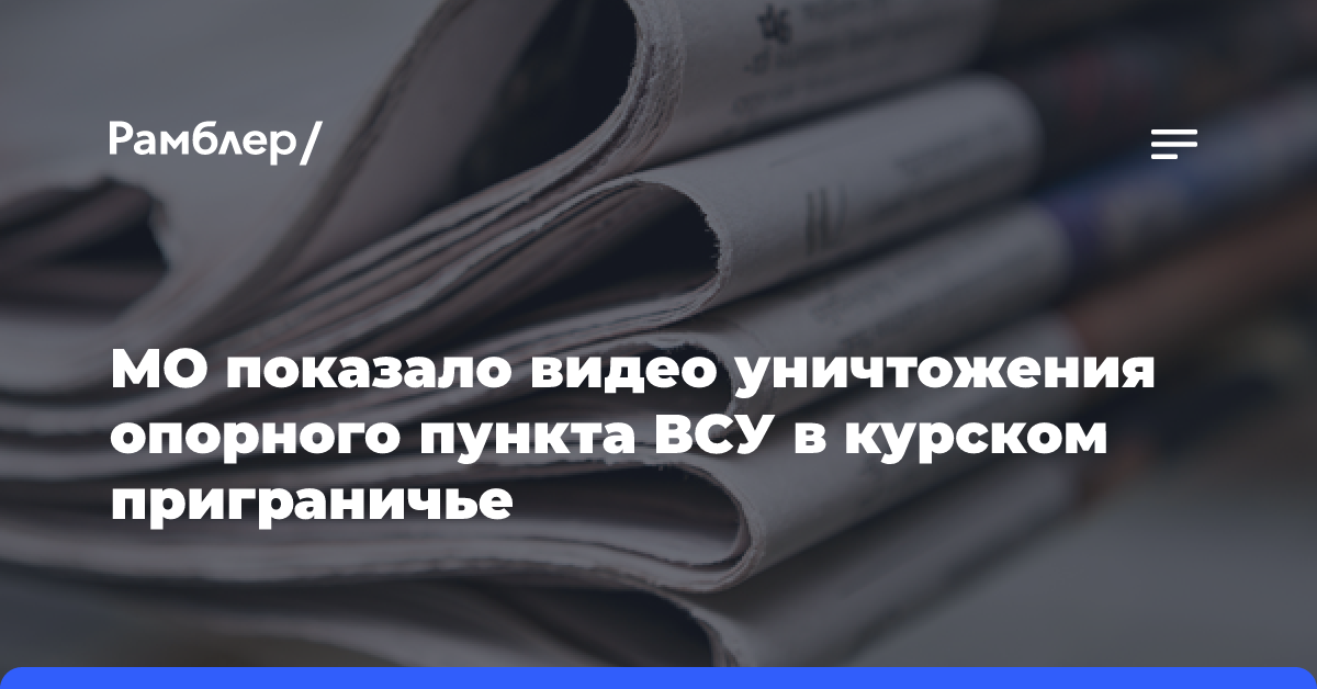 МО показало видео уничтожения опорного пункта ВСУ в курском приграничье