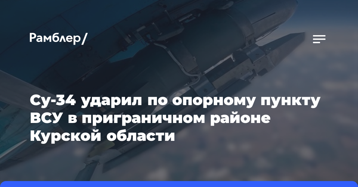 Су-34 ударил по опорному пункту ВСУ в приграничном районе Курской области