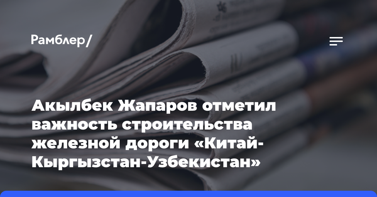 Акылбек Жапаров отметил важность строительства железной дороги «Китай-Кыргызстан-Узбекистан»