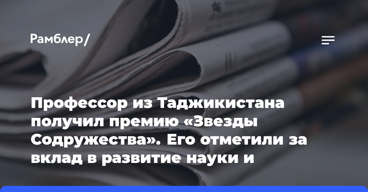 Профессор из Таджикистана получил премию «Звезды Содружества». Его отметили за вклад в развитие науки и образования