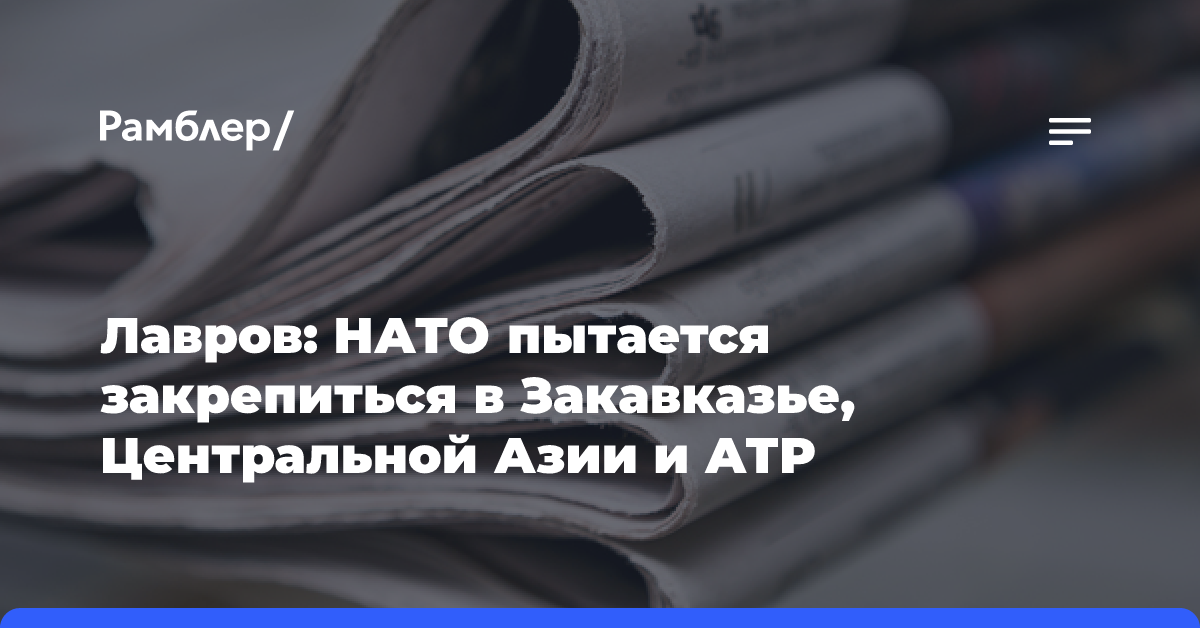 Лавров: НАТО пытается закрепиться в Закавказье, Центральной Азии и АТР