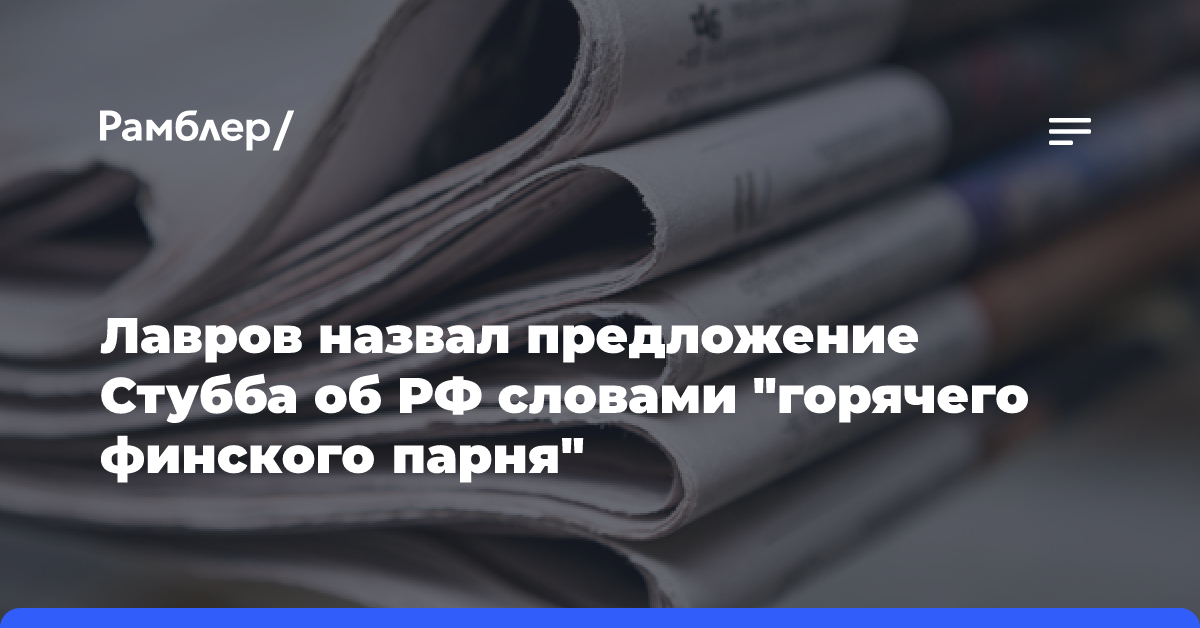 Лавров назвал предложение Стубба об РФ словами «горячего финского парня»