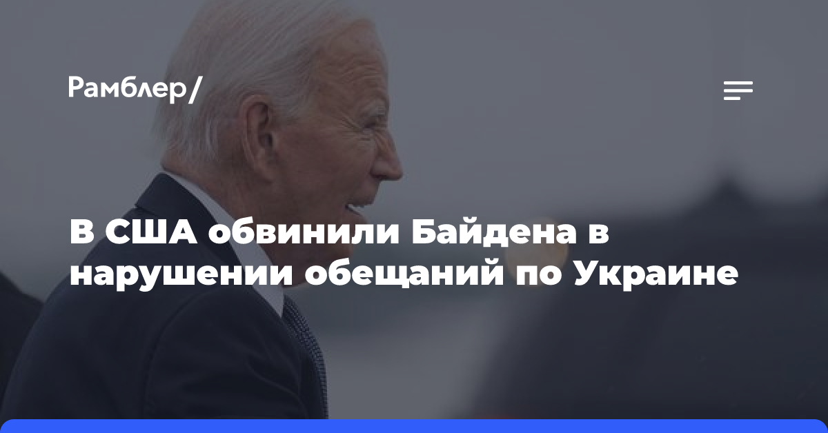 В США обвинили Байдена в нарушении обещаний по Украине