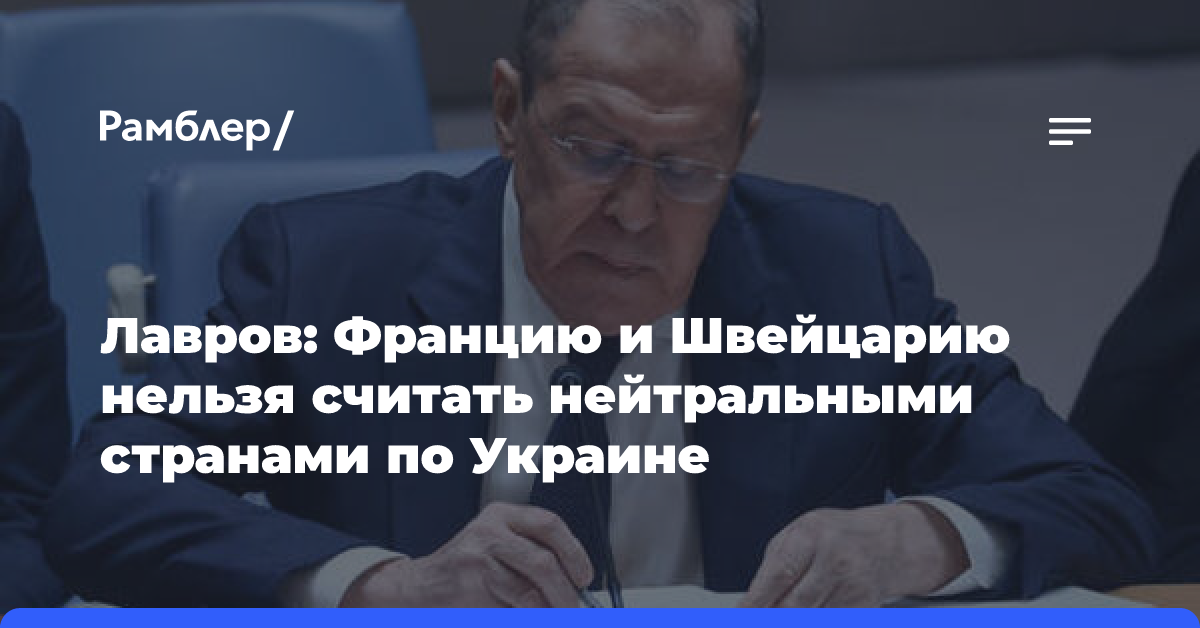 Лавров: Францию и Швейцарию нельзя считать нейтральными странами по Украине