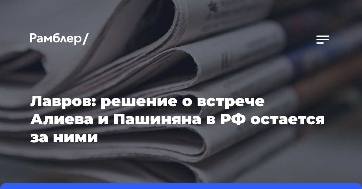 Лавров: решение о встрече Алиева и Пашиняна в РФ остается за ними