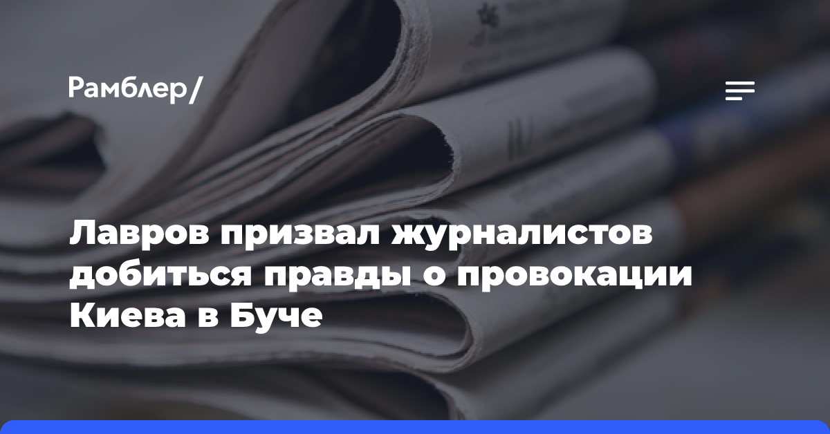 Лавров призвал журналистов добиться правды о провокации Киева в Буче