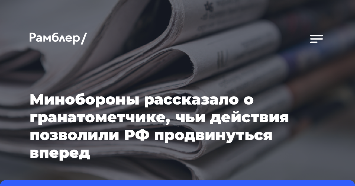 Минобороны рассказало о гранатометчике, чьи действия позволили РФ продвинуться вперед