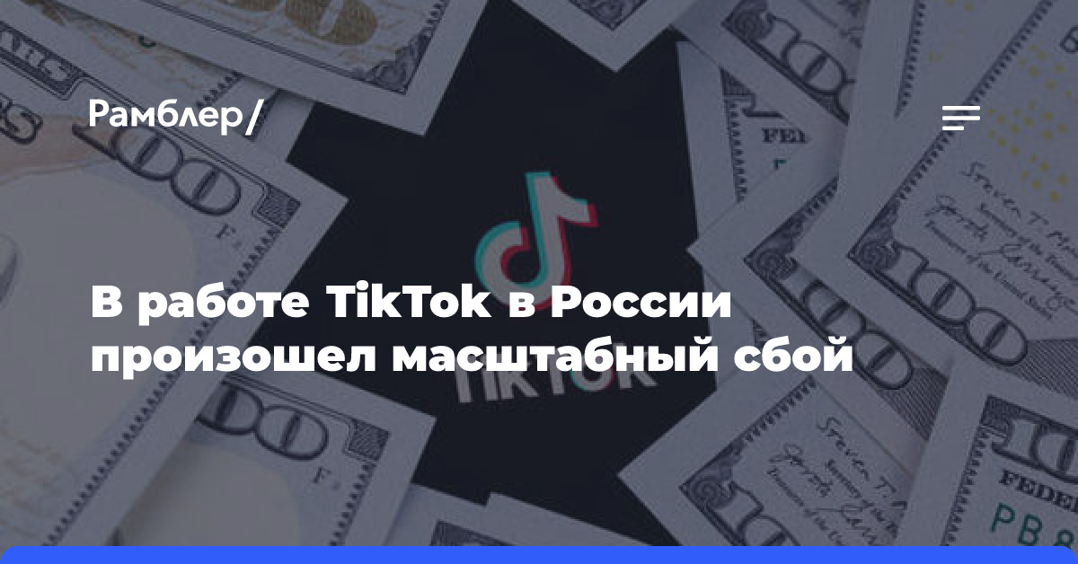 В работе TikTok в России произошел масштабный сбой