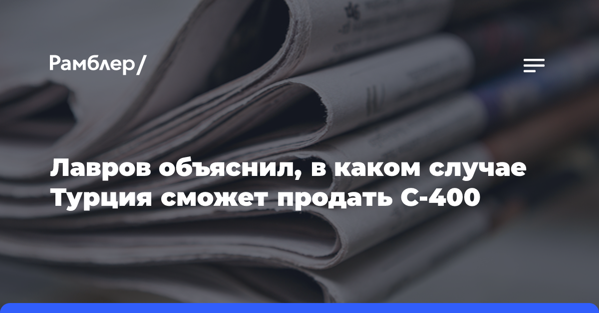 Лавров объяснил, в каком случае Турция сможет продать С-400