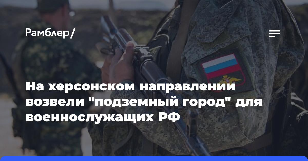 На херсонском направлении возвели «подземный город» для военнослужащих РФ