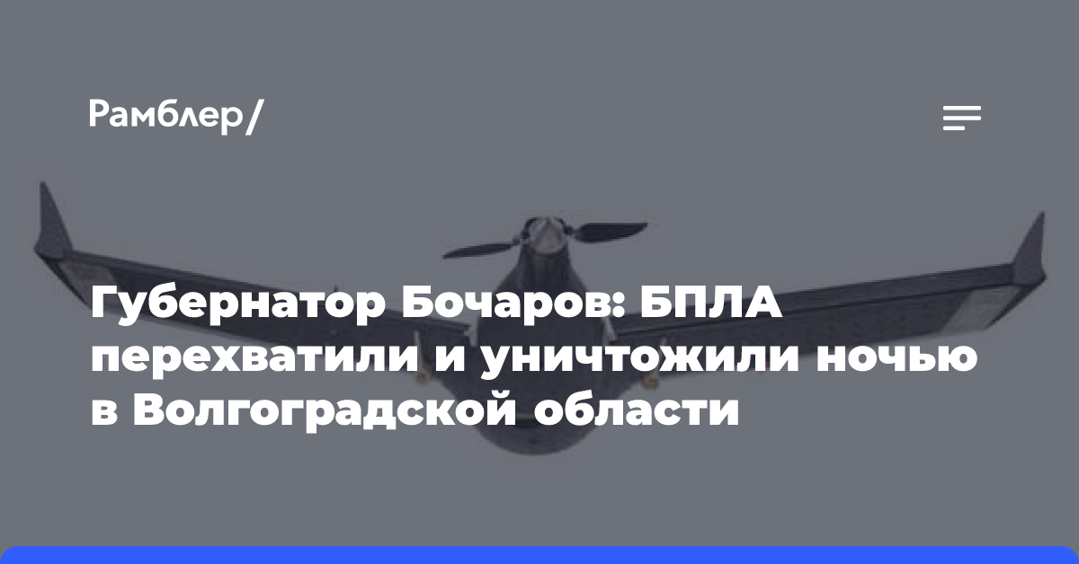 Губернатор Бочаров: БПЛА перехватили и уничтожили ночью в Волгоградской области