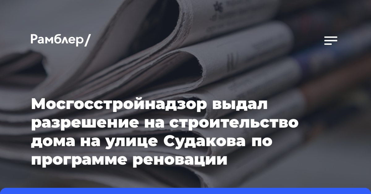 Мосгосстройнадзор выдал разрешение на строительство дома на улице Судакова по программе реновации