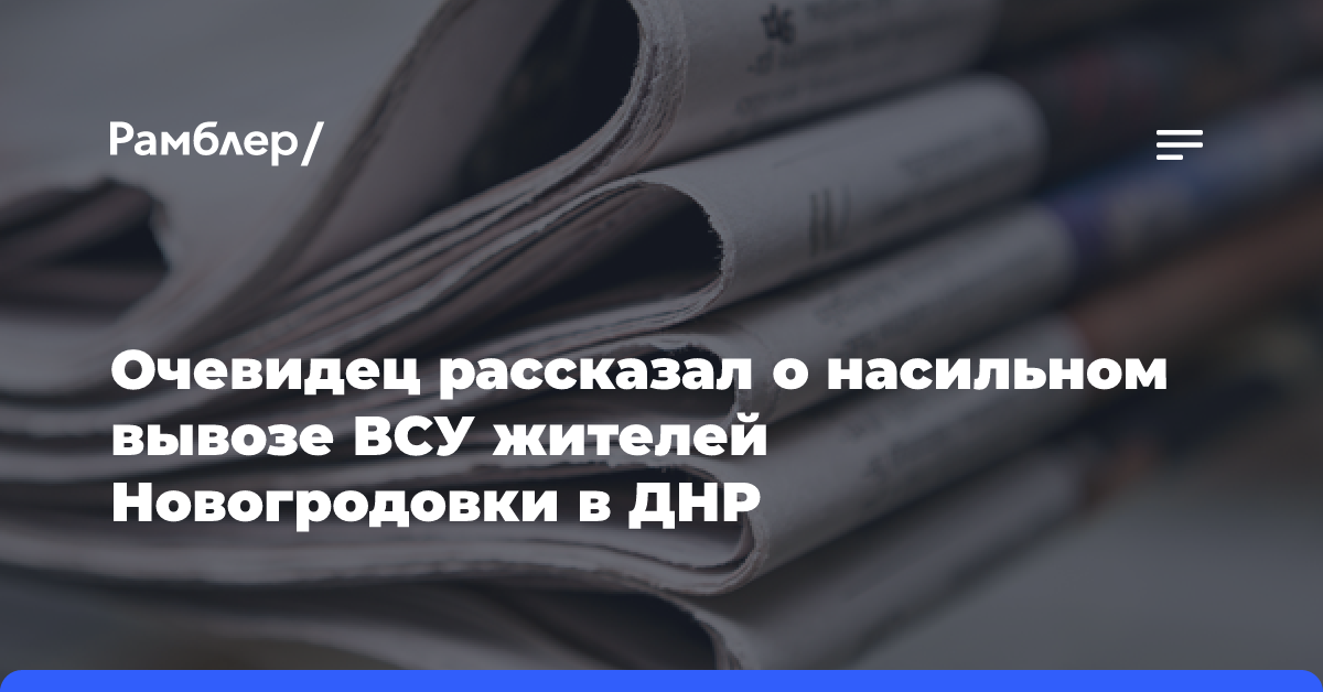 Очевидец рассказал о насильном вывозе ВСУ жителей Новогродовки в ДНР