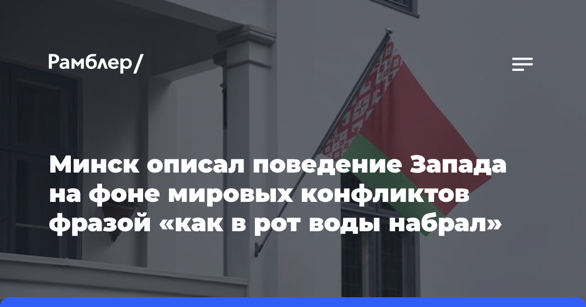 Минск описал поведение Запада на фоне мировых конфликтов фразой «как в рот воды набрал»