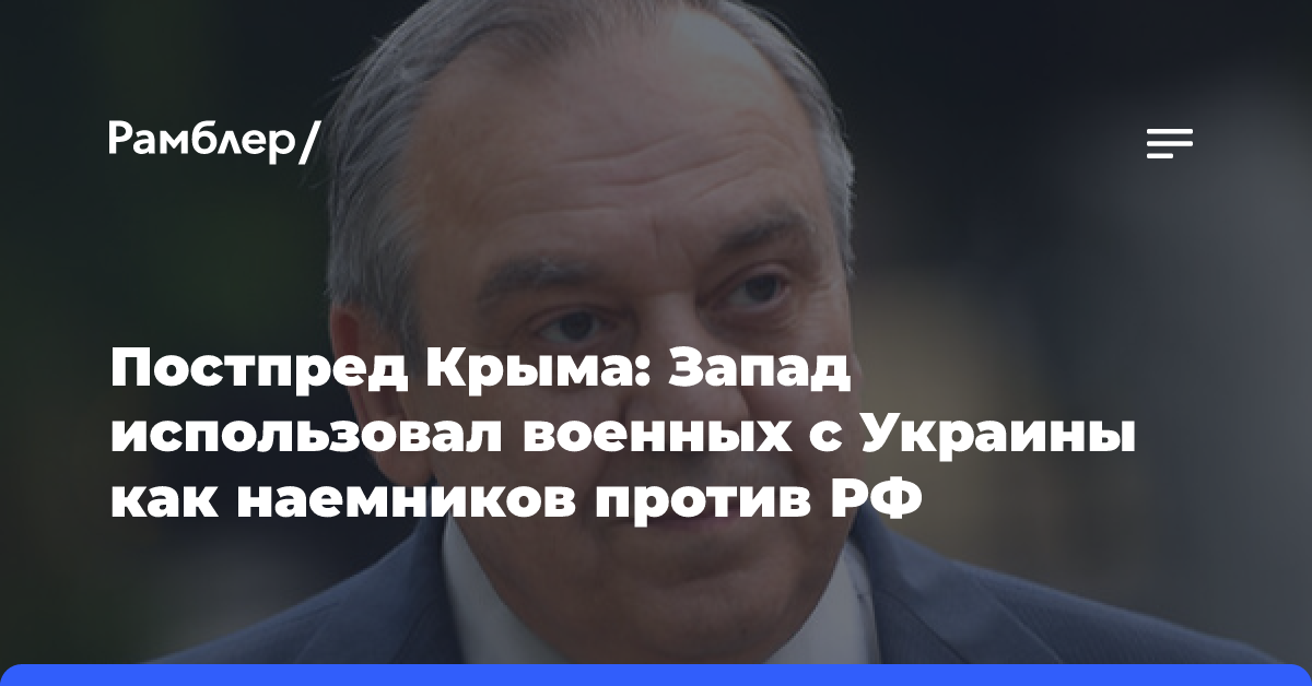 Постпред Крыма: Запад использовал военных с Украины как наемников против РФ