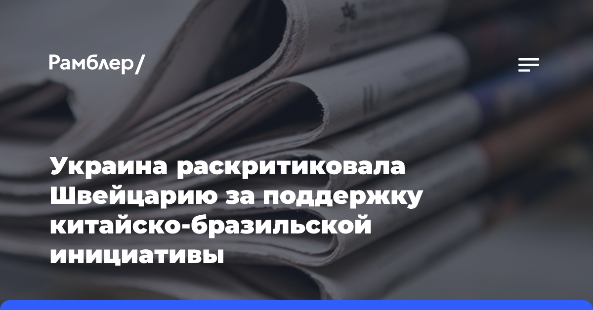 Украина раскритиковала Швейцарию за поддержку китайско-бразильской инициативы