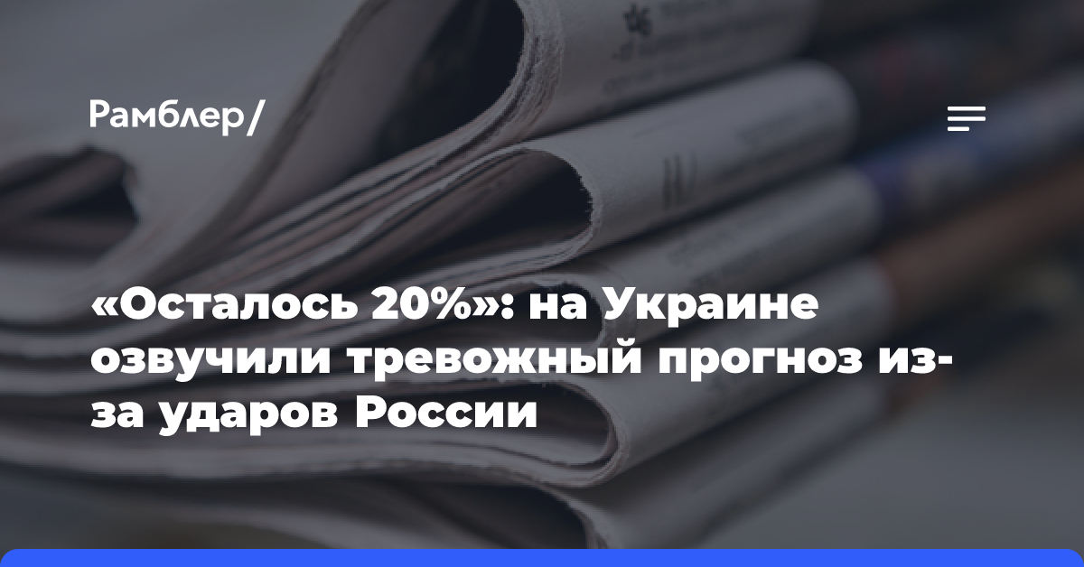 «Осталось 20%»: на Украине озвучили тревожный прогноз из-за ударов России