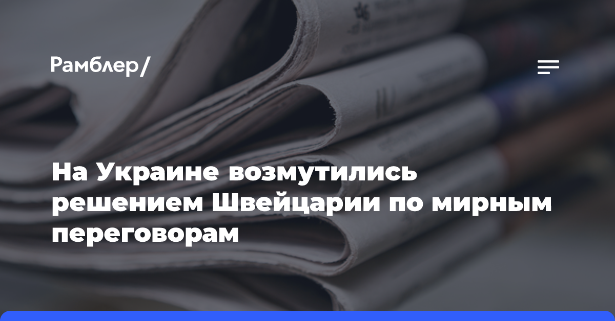 На Украине возмутились решением Швейцарии по мирным переговорам