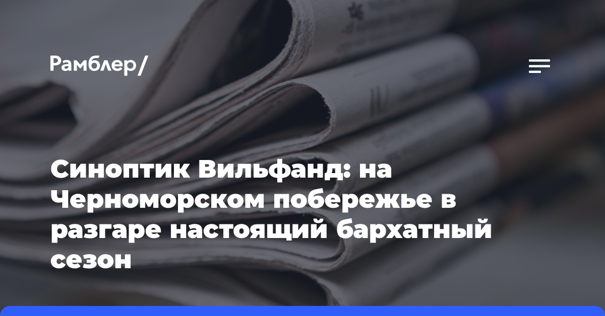 Синоптик Вильфанд: на Черноморском побережье в разгаре настоящий бархатный сезон