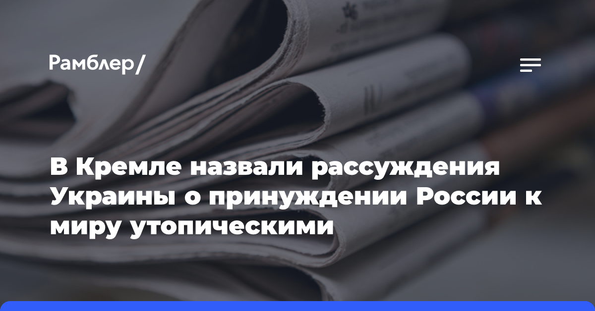 В Кремле назвали рассуждения Украины о принуждении России к миру утопическими