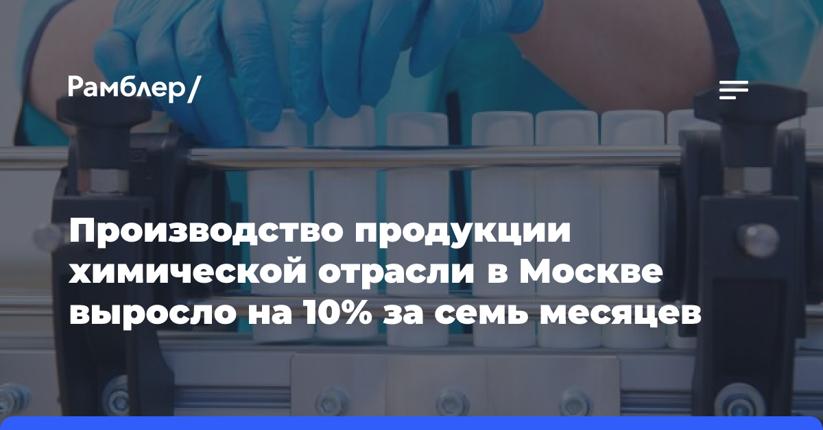 Производство продукции химической отрасли в Москве выросло на 10% за семь месяцев