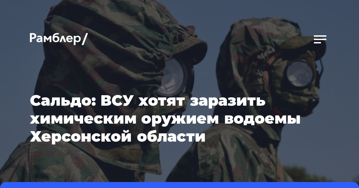 Сальдо: ВСУ хотят заразить химическим оружием водоемы Херсонской области