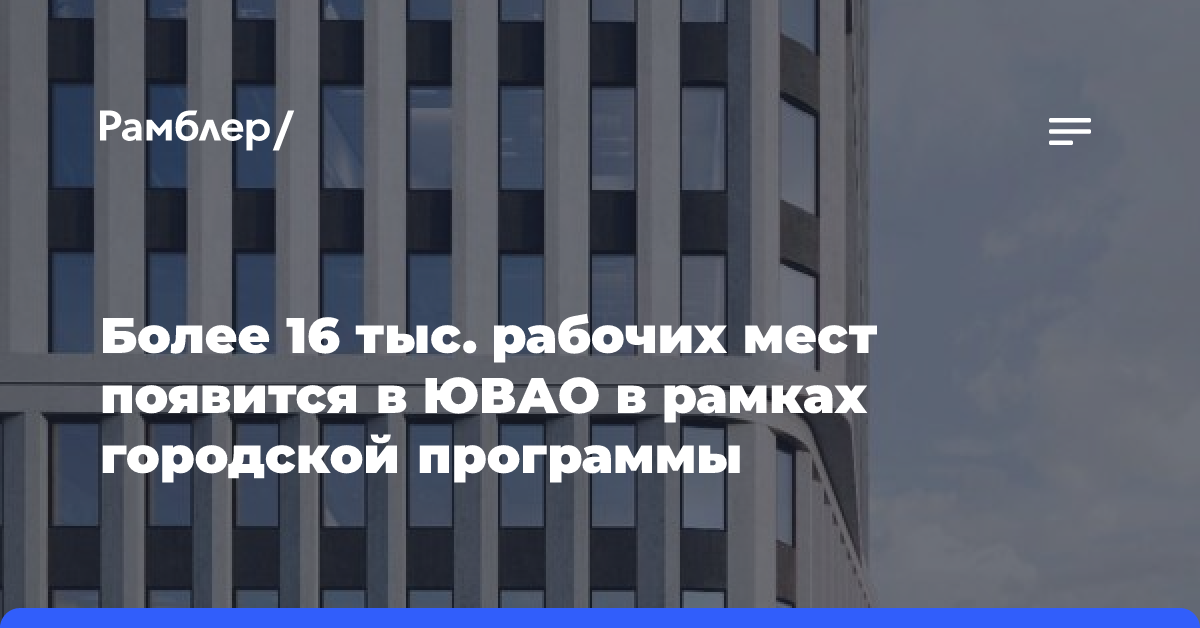 Более 16 тыс. рабочих мест появится в ЮВАО в рамках городской программы