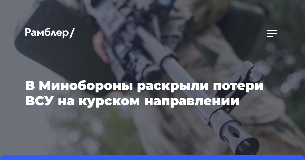 В Минобороны раскрыли потери ВСУ на курском направлении