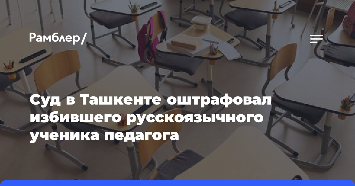 Суд в Ташкенте оштрафовал избившего русскоязычного ученика педагога