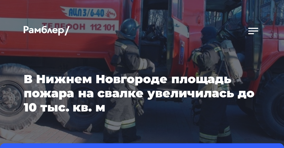 В Нижнем Новгороде площадь пожара на свалке увеличилась до 10 тыс. кв. м