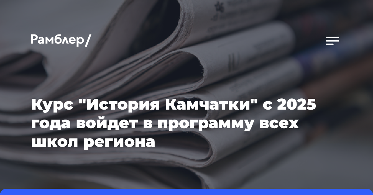 Курс «История Камчатки» с 2025 года войдет в программу всех школ региона