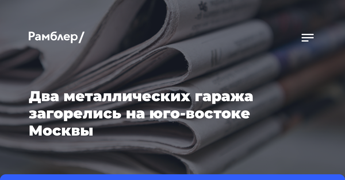 Два металлических гаража загорелись на юго-востоке Москвы