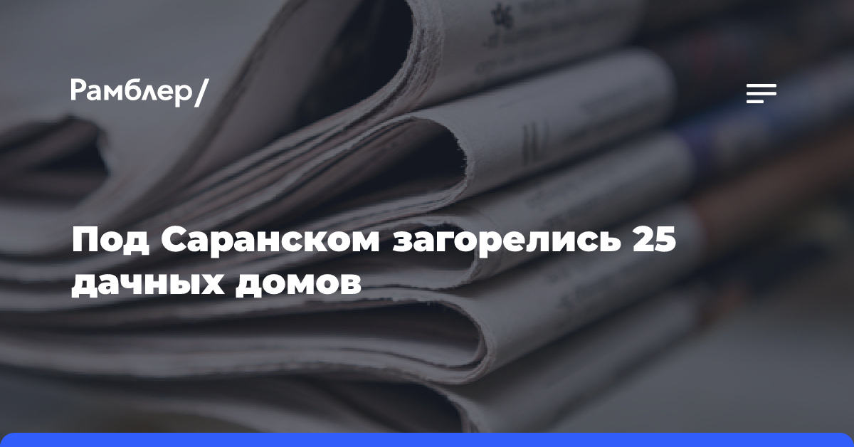 Под Саранском загорелись 25 дачных домов