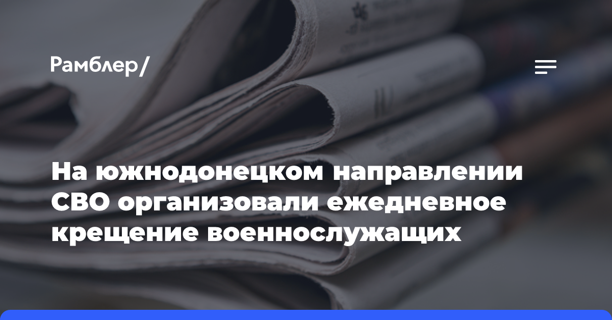 На южнодонецком направлении СВО организовали ежедневное крещение военнослужащих