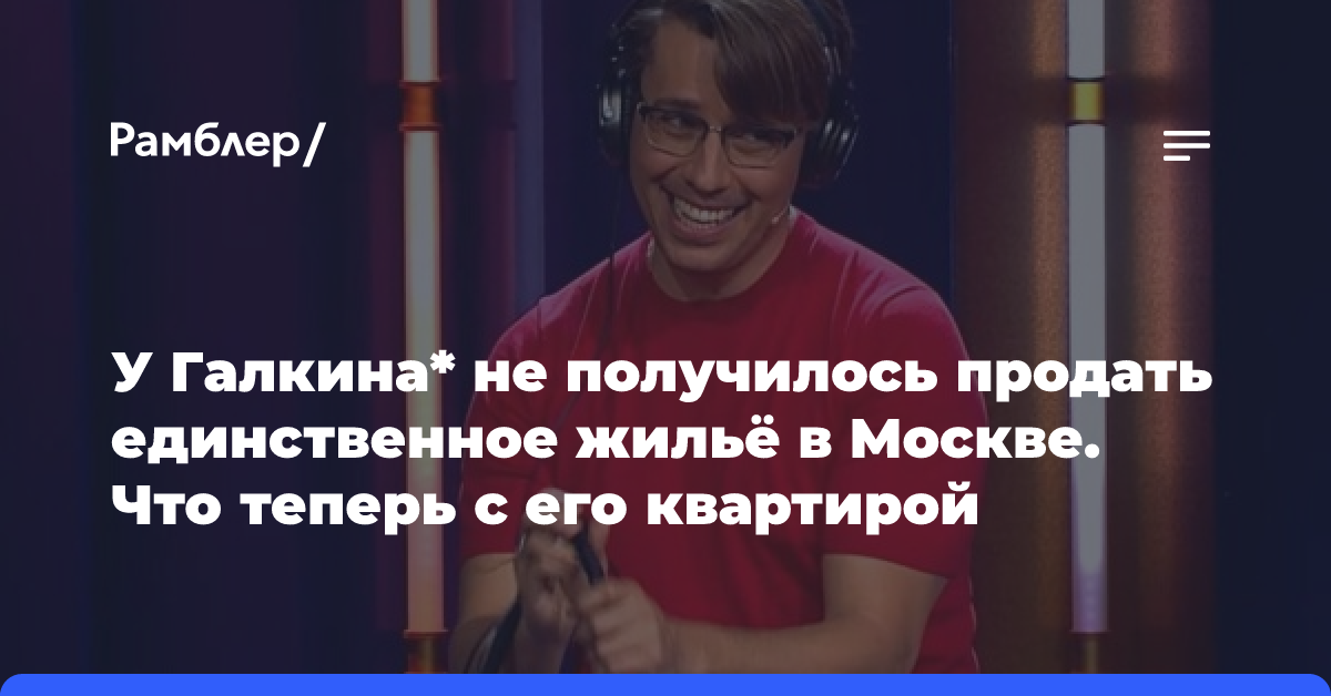 У Галкина* не получилось продать единственное жильё в Москве. Что теперь с его квартирой