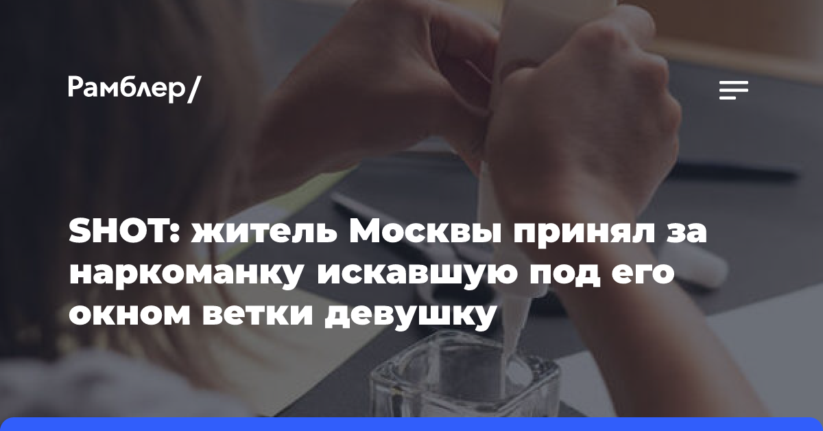 SHOT: житель Москвы принял за наркоманку искавшую под его окном ветки девушку