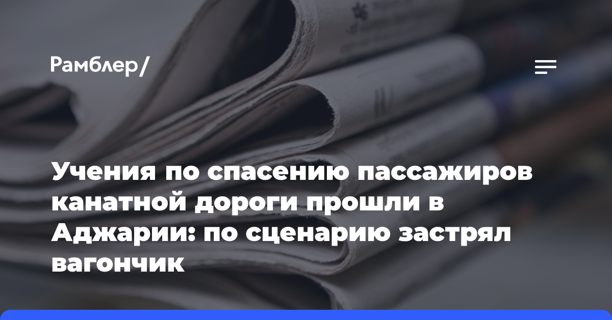 Учения по спасению пассажиров канатной дороги прошли в Аджарии: по сценарию застрял вагончик