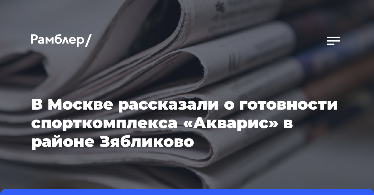 В Москве рассказали о готовности спорткомплекса «Акварис» в районе Зябликово