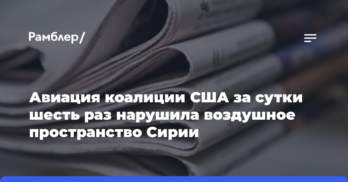 Авиация коалиции США за сутки шесть раз нарушила воздушное пространство Сирии