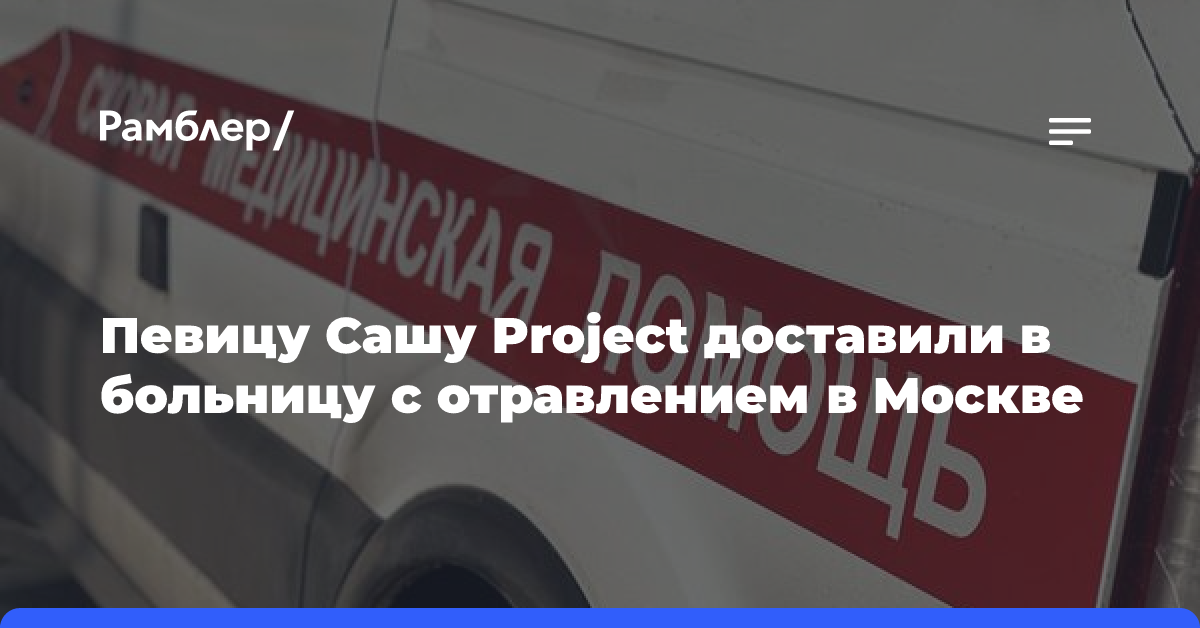 Певицу Сашу Project доставили в больницу с отравлением в Москве