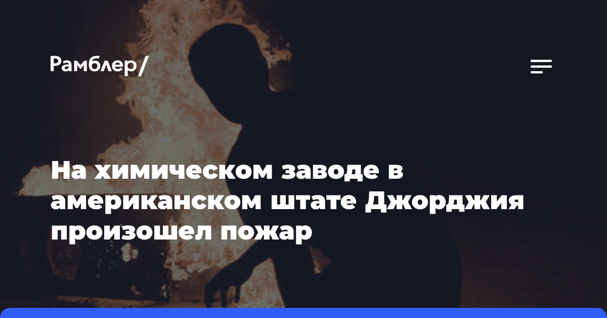 На химическом заводе в американском штате Джорджия произошел пожар